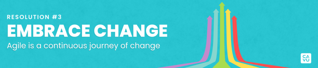 Resolution #3: Embrace Change. Reflect on the past year and consider what improvements you can make in the coming year. Embrace change and strive to be better every day. If you're not a little bit better each day, you'll fall behind, especially in the world of Scrum and Agile.